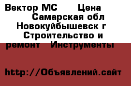 Вектор МС-51 › Цена ­ 17 000 - Самарская обл., Новокуйбышевск г. Строительство и ремонт » Инструменты   